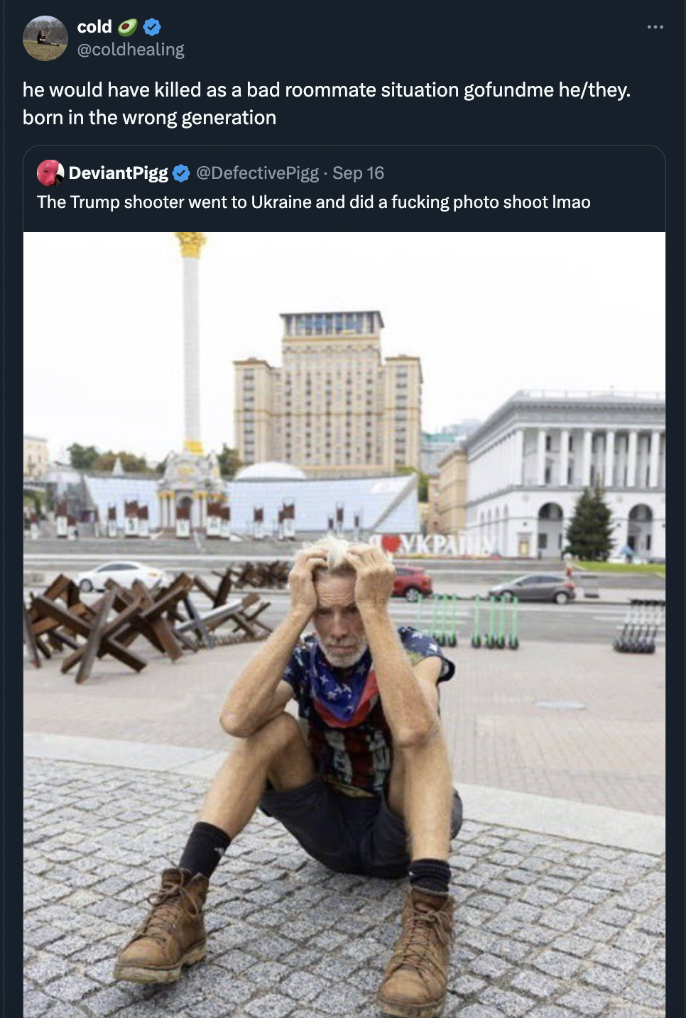 screenshot - cold he would have killed as a bad roommate situation gofundme hethey. born in the wrong generation DeviantPigg Pigg Sep 16 The Trump shooter went to Ukraine and did a fucking photo shoot imao